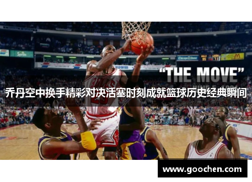 乔丹空中换手精彩对决活塞时刻成就篮球历史经典瞬间 乔丹空中换手精彩对决活塞时刻成就篮球历史经典瞬间