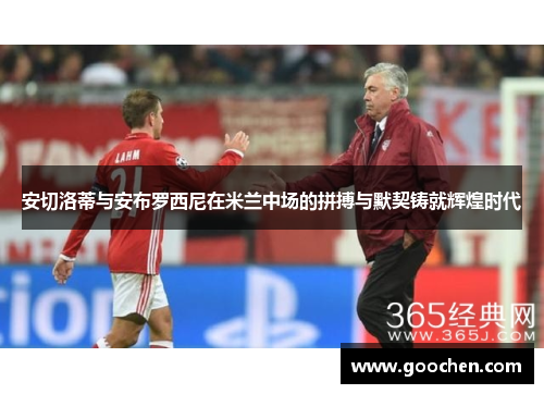 安切洛蒂与安布罗西尼在米兰中场的拼搏与默契铸就辉煌时代 安切洛蒂与安布罗西尼在米兰中场的拼搏与默契铸就辉煌时代