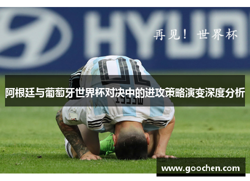 阿根廷与葡萄牙世界杯对决中的进攻策略演变深度分析 阿根廷与葡萄牙世界杯对决中的进攻策略演变深度分析