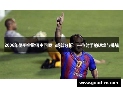 2006年德甲金靴得主回顾与成就分析：一位射手的辉煌与挑战