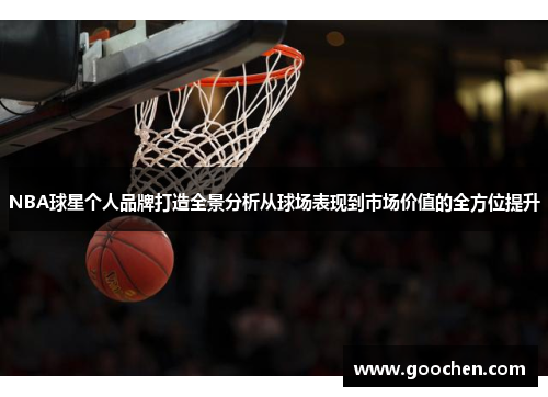 NBA球星个人品牌打造全景分析从球场表现到市场价值的全方位提升 NBA球星个人品牌打造全景分析从球场表现到市场价值的全方位提升