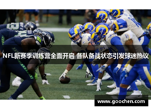 NFL新赛季训练营全面开启 各队备战状态引发球迷热议 NFL新赛季训练营全面开启 各队备战状态引发球迷热议