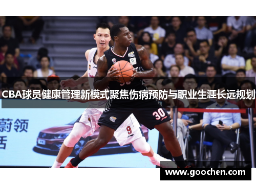 CBA球员健康管理新模式聚焦伤病预防与职业生涯长远规划