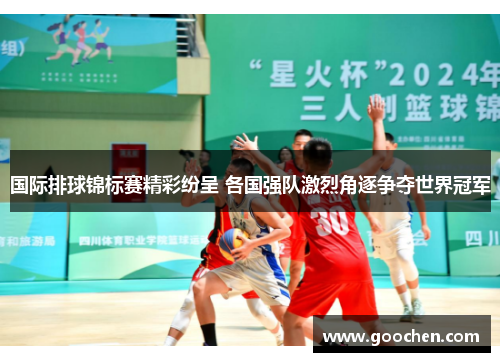 国际排球锦标赛精彩纷呈 各国强队激烈角逐争夺世界冠军 国际排球锦标赛精彩纷呈 各国强队激烈角逐争夺世界冠军