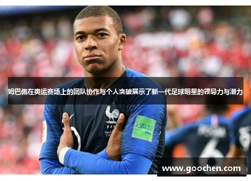 姆巴佩在奥运赛场上的团队协作与个人突破展示了新一代足球明星的领导力与潜力