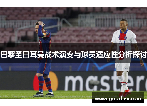巴黎圣日耳曼战术演变与球员适应性分析探讨 巴黎圣日耳曼战术演变与球员适应性分析探讨