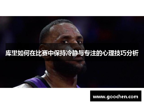 库里如何在比赛中保持冷静与专注的心理技巧分析