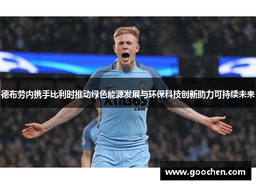 德布劳内携手比利时推动绿色能源发展与环保科技创新助力可持续未来 德布劳内携手比利时推动绿色能源发展与环保科技创新助力可持续未来