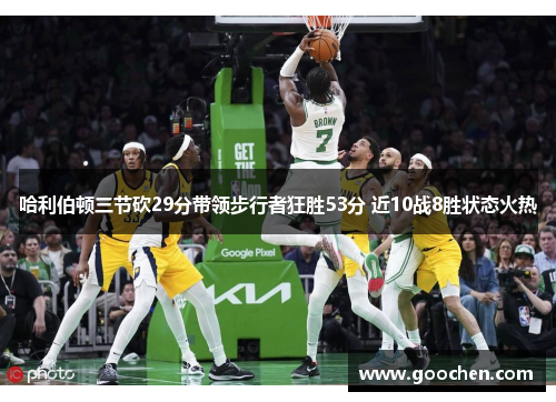 哈利伯顿三节砍29分带领步行者狂胜53分 近10战8胜状态火热 哈利伯顿三节砍29分带领步行者狂胜53分 近10战8胜状态火热