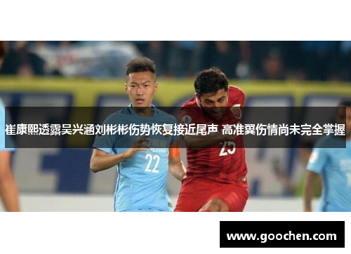 崔康熙透露吴兴涵刘彬彬伤势恢复接近尾声 高准翼伤情尚未完全掌握