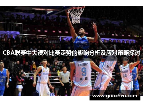 CBA联赛中失误对比赛走势的影响分析及应对策略探讨 CBA联赛中失误对比赛走势的影响分析及应对策略探讨
