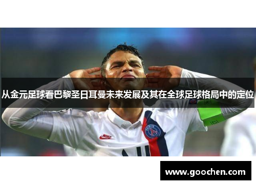 从金元足球看巴黎圣日耳曼未来发展及其在全球足球格局中的定位 从金元足球看巴黎圣日耳曼未来发展及其在全球足球格局中的定位