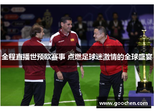 全程直播世预欧赛事 点燃足球迷激情的全球盛宴
