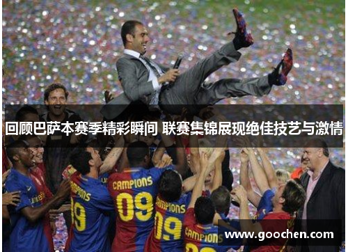 回顾巴萨本赛季精彩瞬间 联赛集锦展现绝佳技艺与激情