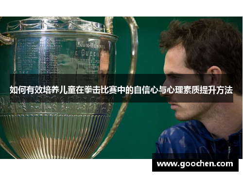 如何有效培养儿童在拳击比赛中的自信心与心理素质提升方法