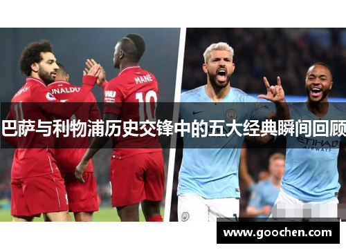 巴萨与利物浦历史交锋中的五大经典瞬间回顾 巴萨与利物浦历史交锋中的五大经典瞬间回顾