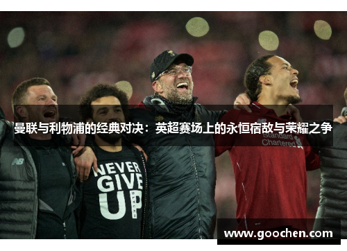 曼联与利物浦的经典对决：英超赛场上的永恒宿敌与荣耀之争