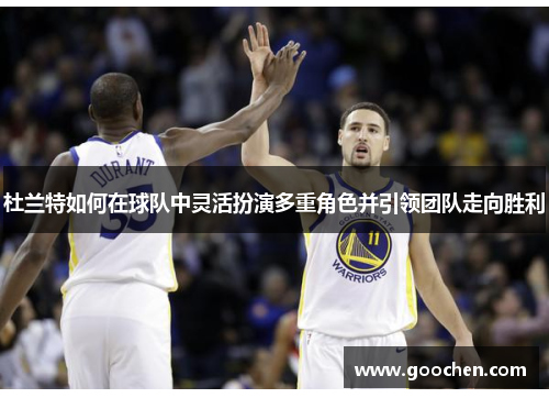 杜兰特如何在球队中灵活扮演多重角色并引领团队走向胜利 杜兰特如何在球队中灵活扮演多重角色并引领团队走向胜利