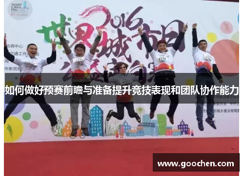 如何做好预赛前瞻与准备提升竞技表现和团队协作能力 如何做好预赛前瞻与准备提升竞技表现和团队协作能力