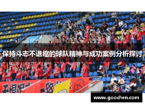 保持斗志不退缩的球队精神与成功案例分析探讨 保持斗志不退缩的球队精神与成功案例分析探讨