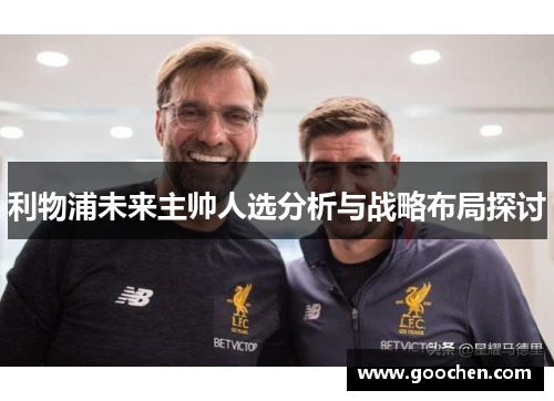 利物浦未来主帅人选分析与战略布局探讨 利物浦未来主帅人选分析与战略布局探讨
