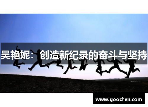 吴艳妮:创造新纪录的奋斗与坚持 吴艳妮:创造新纪录的奋斗与坚持