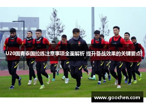 U20国青泰国拉练注意事项全面解析 提升备战效果的关键要点