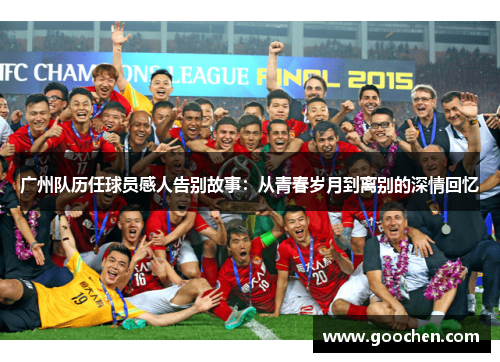 广州队历任球员感人告别故事:从青春岁月到离别的深情回忆 广州队历任球员感人告别故事:从青春岁月到离别的深情回忆