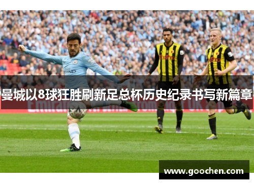 曼城以8球狂胜刷新足总杯历史纪录书写新篇章
