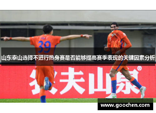 山东泰山选择不进行热身赛是否能够提高赛季表现的关键因素分析 山东泰山选择不进行热身赛是否能够提高赛季表现的关键因素分析