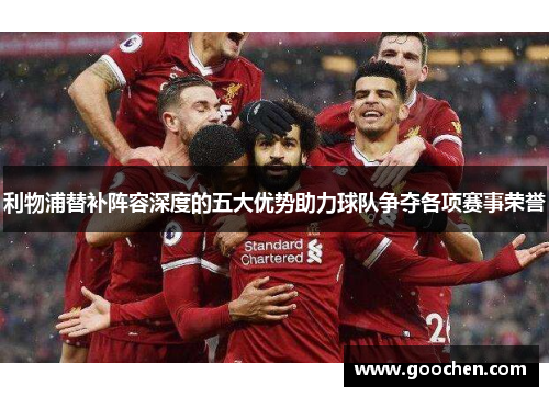 利物浦替补阵容深度的五大优势助力球队争夺各项赛事荣誉 利物浦替补阵容深度的五大优势助力球队争夺各项赛事荣誉