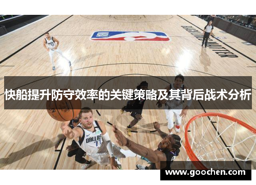 快船提升防守效率的关键策略及其背后战术分析 快船提升防守效率的关键策略及其背后战术分析