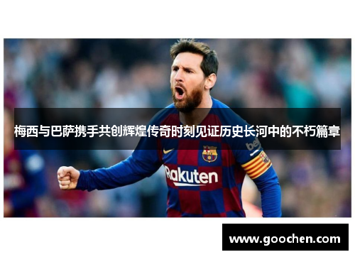 梅西与巴萨携手共创辉煌传奇时刻见证历史长河中的不朽篇章