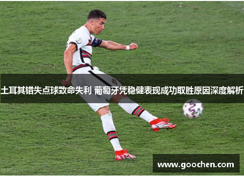 土耳其错失点球致命失利 葡萄牙凭稳健表现成功取胜原因深度解析 土耳其错失点球致命失利 葡萄牙凭稳健表现成功取胜原因深度解析