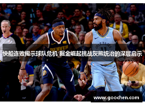 快船连败揭示球队危机 掘金崛起挑战灰熊统治的深层启示