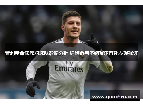 普利希奇缺席对球队影响分析 约维奇与本纳赛尔替补表现探讨