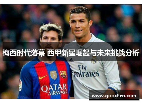 梅西时代落幕 西甲新星崛起与未来挑战分析 梅西时代落幕 西甲新星崛起与未来挑战分析