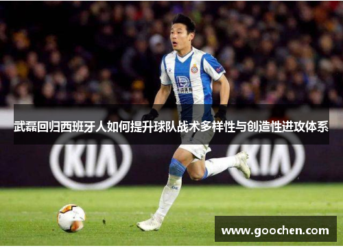 武磊回归西班牙人如何提升球队战术多样性与创造性进攻体系