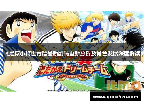 《足球小将世青篇最新剧情更新分析及角色发展深度解读》