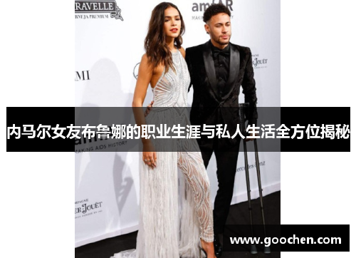 内马尔女友布鲁娜的职业生涯与私人生活全方位揭秘