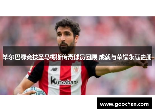 毕尔巴鄂竞技圣马梅斯传奇球员回顾 成就与荣耀永载史册