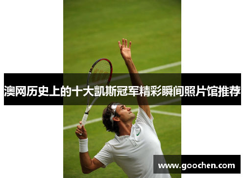 澳网历史上的十大凯斯冠军精彩瞬间照片馆推荐