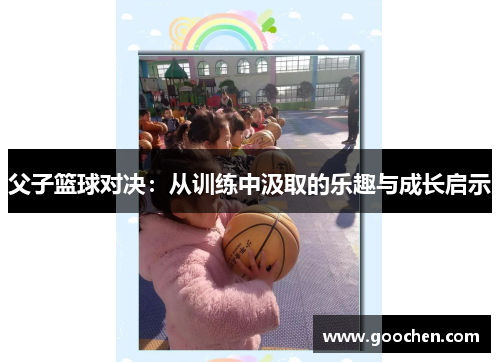 父子篮球对决：从训练中汲取的乐趣与成长启示