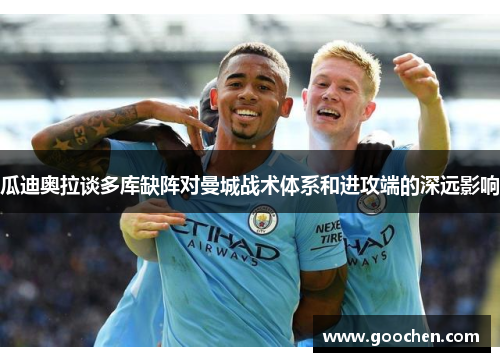 瓜迪奥拉谈多库缺阵对曼城战术体系和进攻端的深远影响