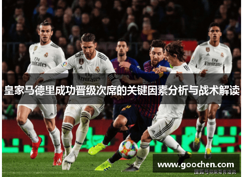 皇家马德里成功晋级次席的关键因素分析与战术解读 皇家马德里成功晋级次席的关键因素分析与战术解读
