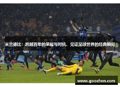 米兰德比：跨越百年的荣耀与对抗，见证足球世界的经典瞬间