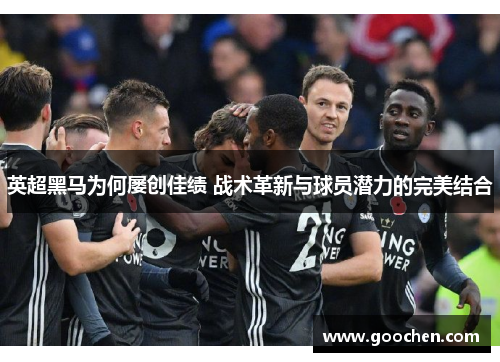 英超黑马为何屡创佳绩 战术革新与球员潜力的完美结合 英超黑马为何屡创佳绩 战术革新与球员潜力的完美结合