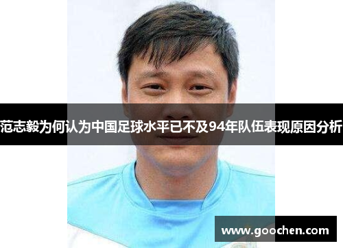 范志毅为何认为中国足球水平已不及94年队伍表现原因分析