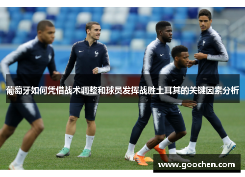 葡萄牙如何凭借战术调整和球员发挥战胜土耳其的关键因素分析