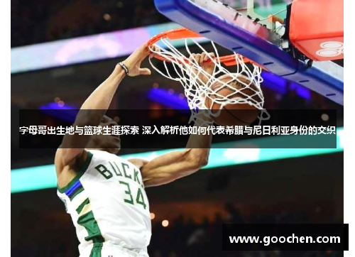 字母哥出生地与篮球生涯探索 深入解析他如何代表希腊与尼日利亚身份的交织 字母哥出生地与篮球生涯探索 深入解析他如何代表希腊与尼日利亚身份的交织